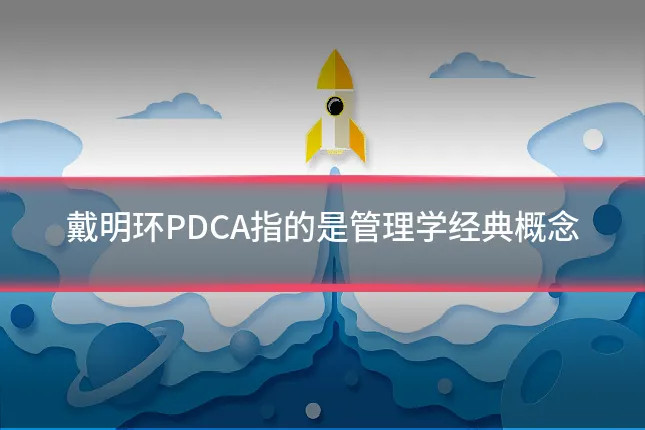 戴明环PDCA指的是管理学经典概念