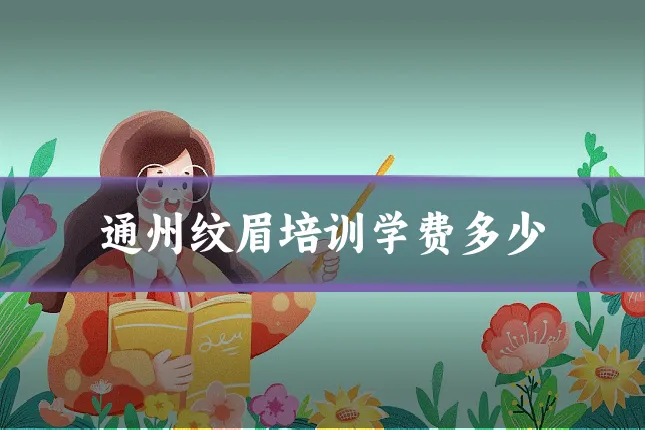 通州纹眉培训学费多少