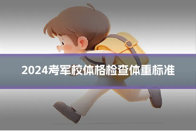 2024考军校体格检查体重标准