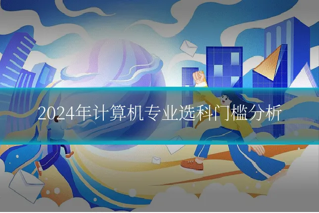 2024年计算机专业选科门槛分析