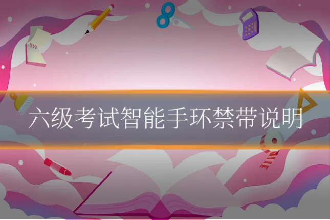 六级考试智能手环禁带说明
