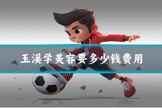 玉溪学美容要多少钱费用