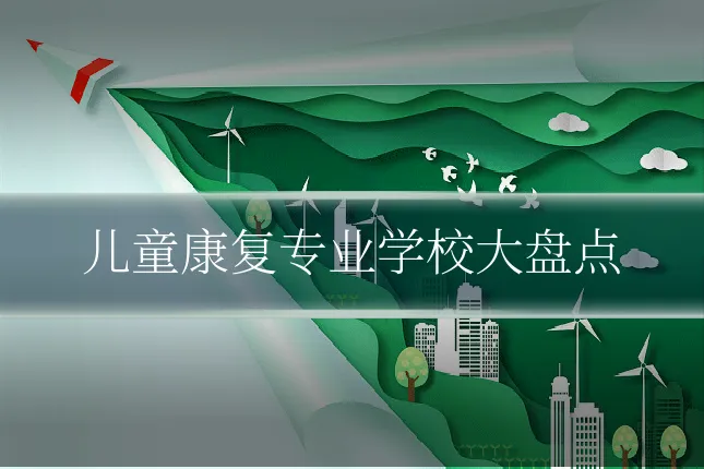 儿童康复专业学校大盘点