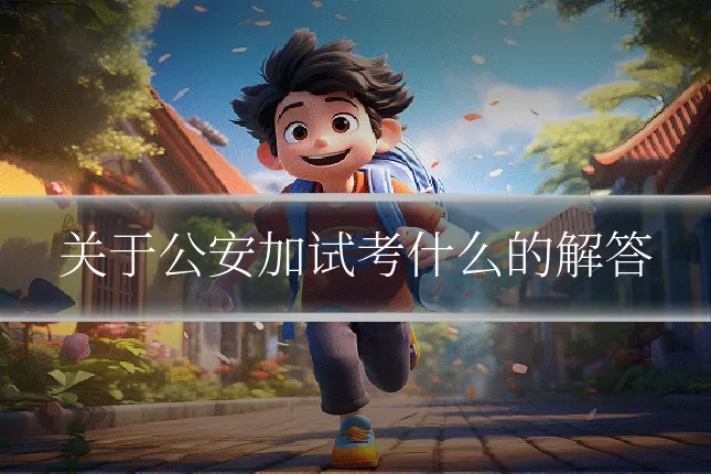 关于公安加试考什么的解答
