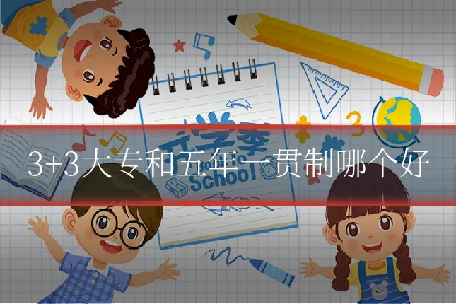 3+3大专和五年一贯制哪个好