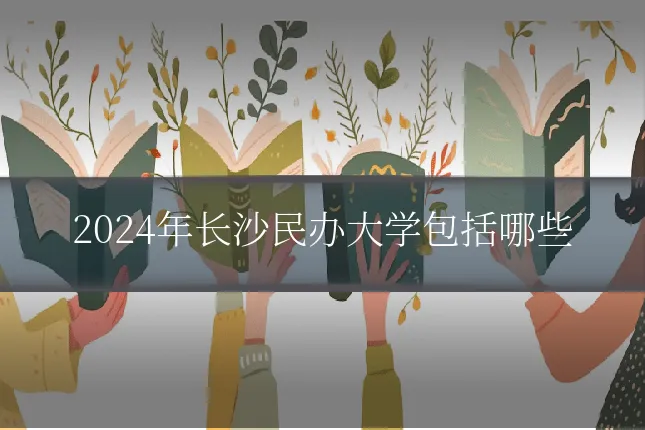2024年长沙民办大学包括哪些