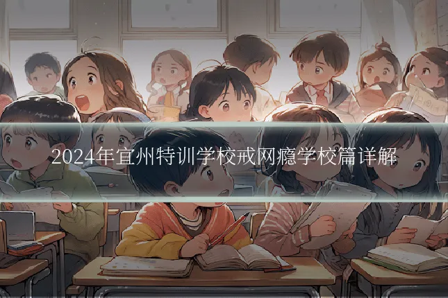 2024年宜州特训学校戒网瘾学校篇详解