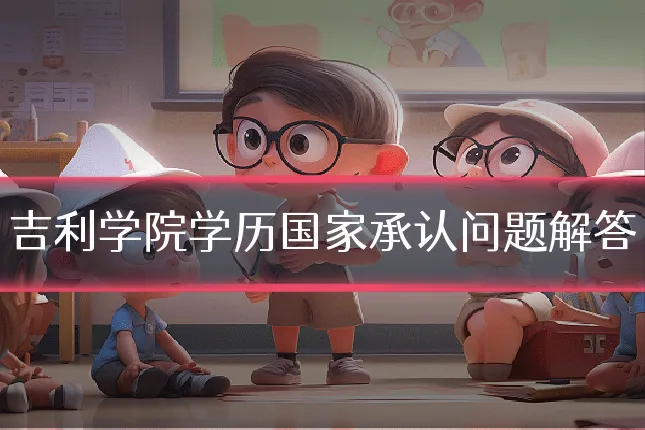 吉利学院学历国家承认问题解答