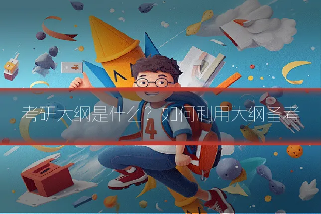 考研大纲是什么?如何利用大纲备考