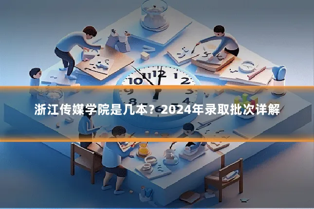 浙江传媒学院是几本?2024年录取批次详解
