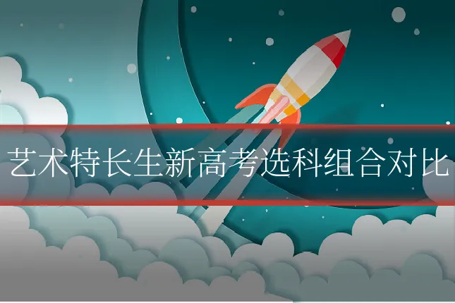 艺术特长生新高考选科组合对比