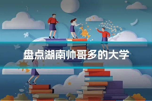 盘点湖南帅哥多的大学