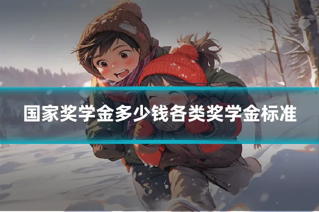 国家奖学金多少钱各类奖学金标准