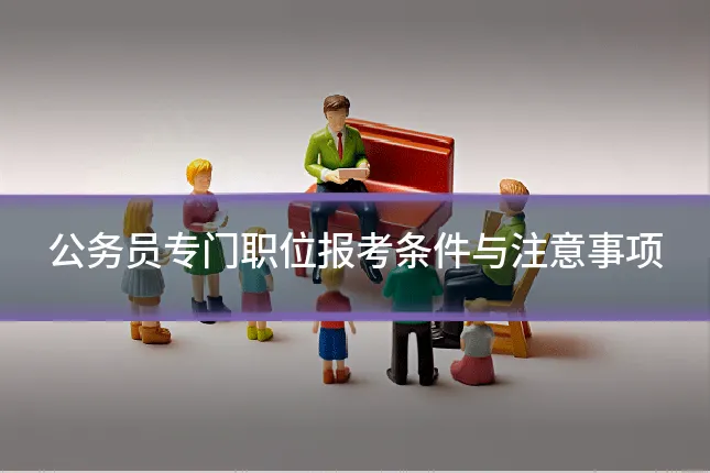 公务员专门职位报考条件与注意事项