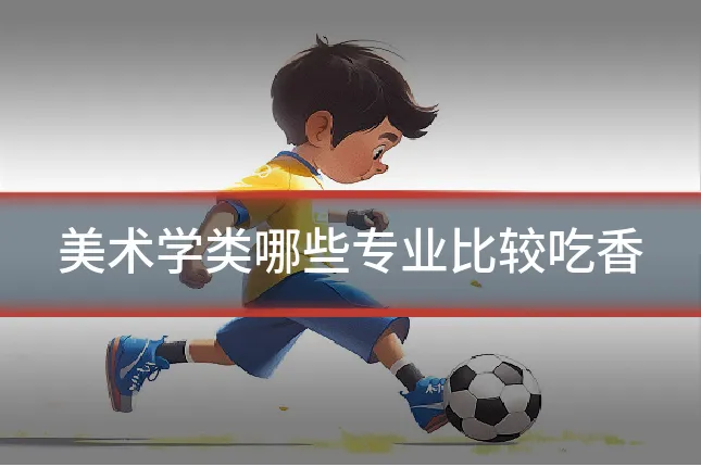美术学类哪些专业比较吃香