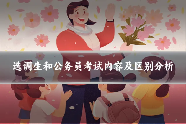 选调生和公务员考试内容及区别分析