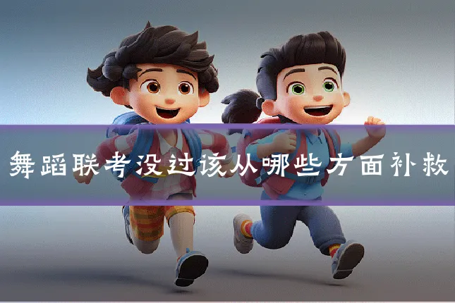 舞蹈联考没过该从哪些方面补救