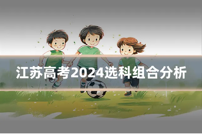 江苏高考2024选科组合分析