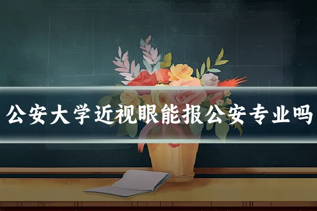 公安大学近视眼能报公安专业吗