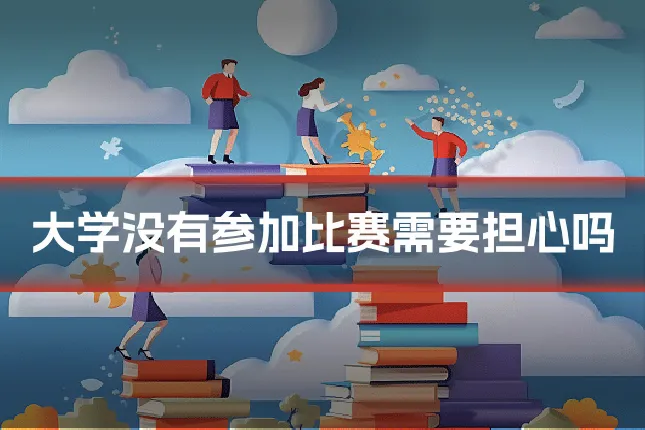 大学没有参加比赛需要担心吗
