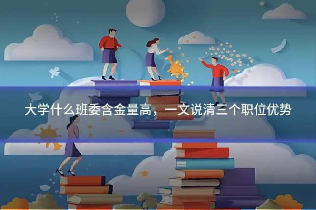 大学什么班委含金量高,一文说清三个职位优势