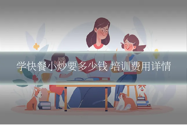 学快餐小炒要多少钱 培训费用详情