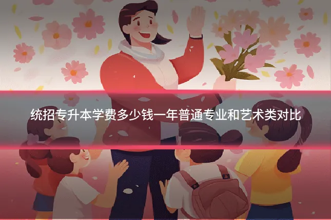 统招专升本学费多少钱一年普通专业和艺术类对比