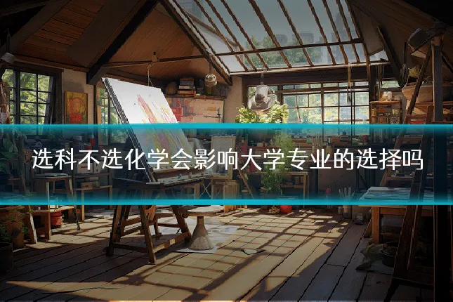 选科不选化学会影响大学专业的选择吗