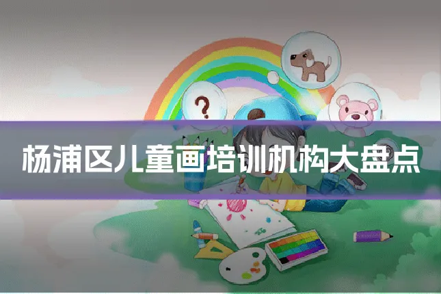 杨浦区儿童画培训机构大盘点