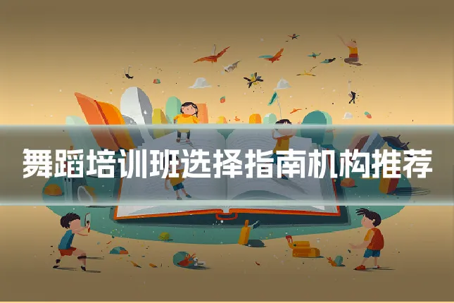 舞蹈培训班选择指南机构推荐