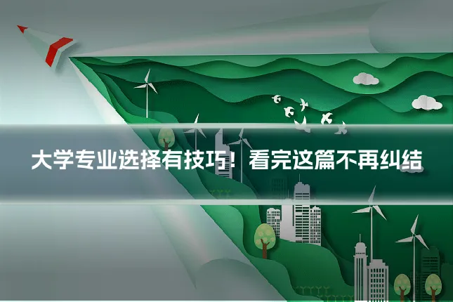 大学专业选择有技巧！看完这篇不再纠结