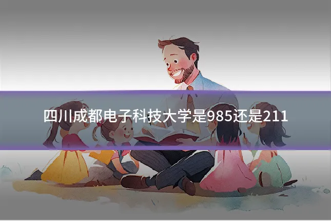 四川成都电子科技大学是985还是211
