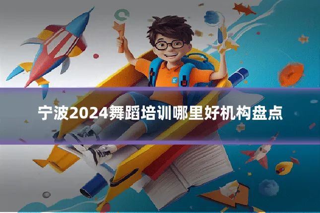 宁波2024舞蹈培训哪里好机构盘点