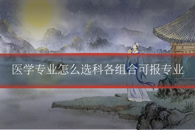 医学专业怎么选科各组合可报专业