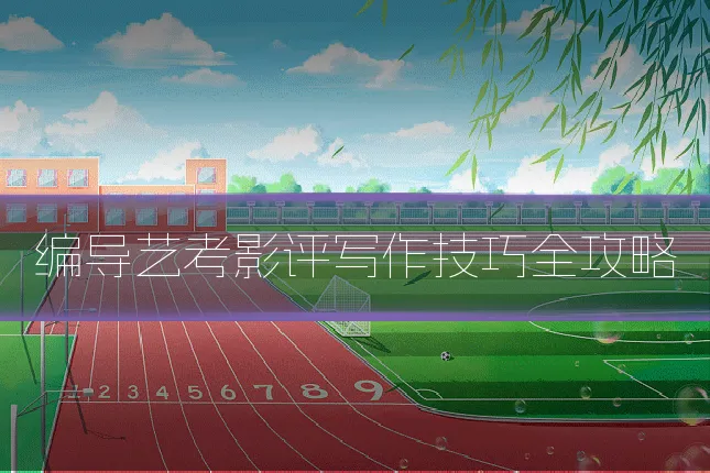 编导艺考影评写作技巧全攻略