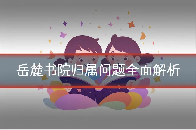 岳麓书院归属问题全面解析