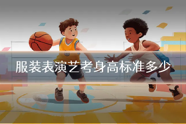 服装表演艺考身高标准多少