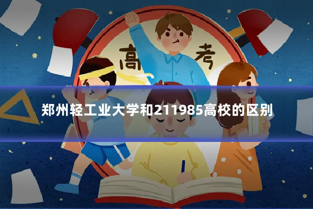 郑州轻工业大学和211985高校的区别
