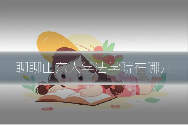 聊聊山东大学法学院在哪儿