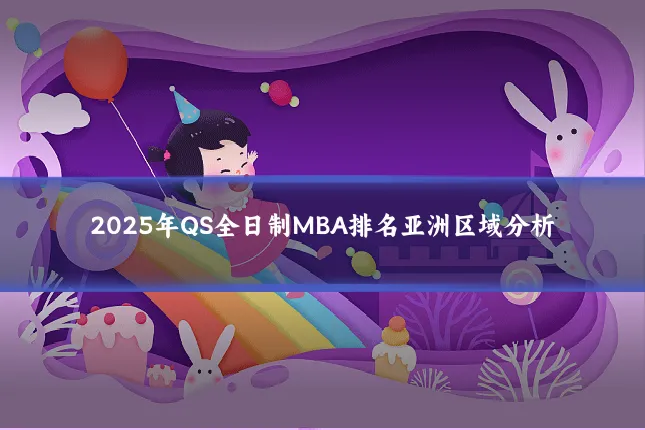 2025年QS全日制MBA排名亚洲区域分析