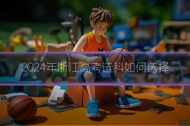 2024年浙江高考选科如何选择
