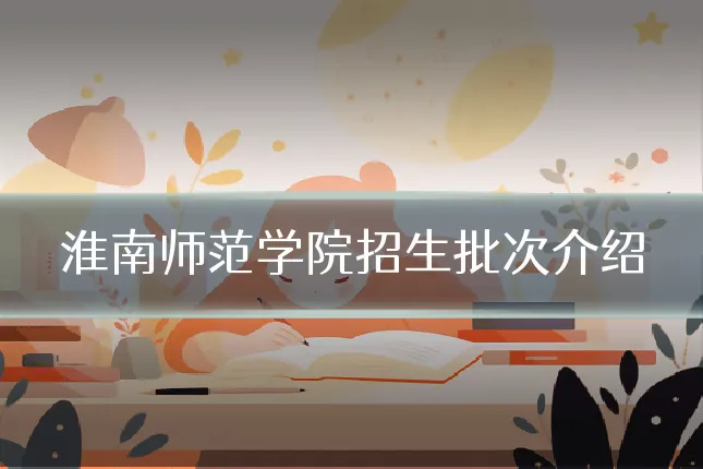 淮南师范学院招生批次介绍
