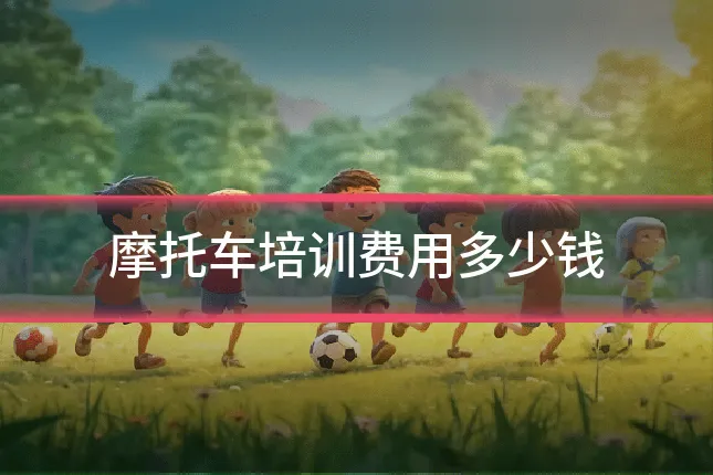 摩托车培训费用多少钱