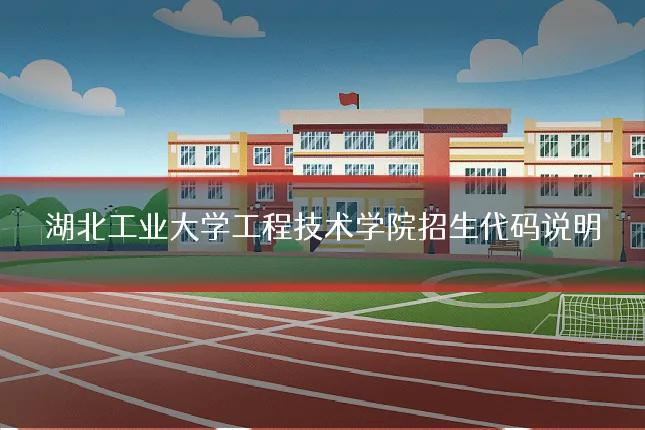 湖北工业大学工程技术学院招生代码说明