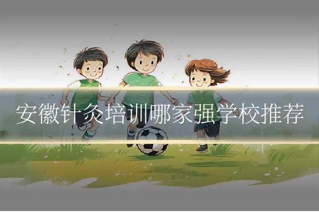 安徽针灸培训哪家强学校推荐