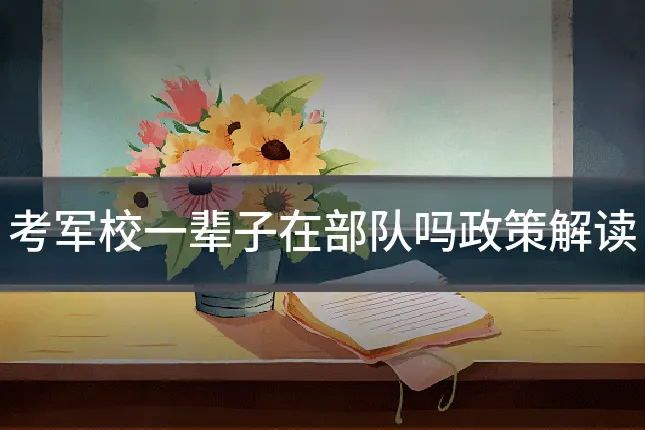 考军校一辈子在部队吗政策解读