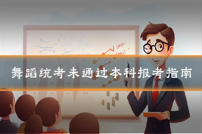 舞蹈统考未通过本科报考指南