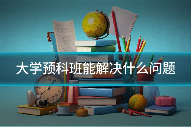 大学预科班能解决什么问题