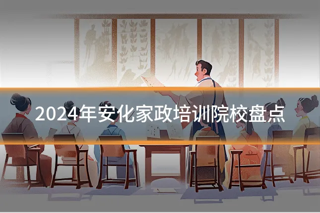 2024年安化家政培训院校盘点