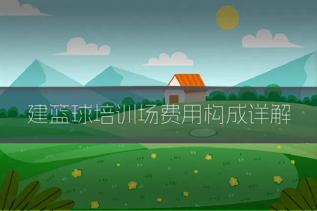 建篮球培训场费用构成详解